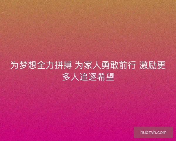 为梦想全力拼搏 为家人勇敢前行 激励更多人追逐希望