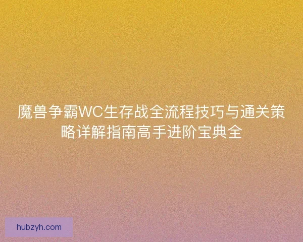 魔兽争霸WC生存战全流程技巧与通关策略详解指南高手进阶宝典全