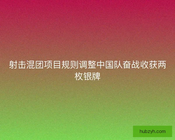 射击混团项目规则调整中国队奋战收获两枚银牌